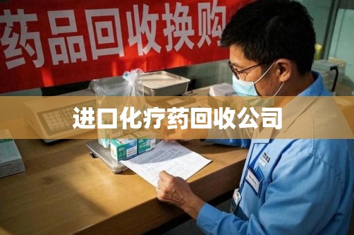 镇江进口化疗药回收公司
