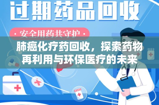 镇江肺癌化疗药回收，探索药物再利用与环保医疗的未来