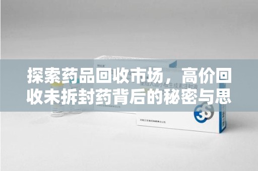 镇江探索药品回收市场，高价回收未拆封药背后的秘密与思考