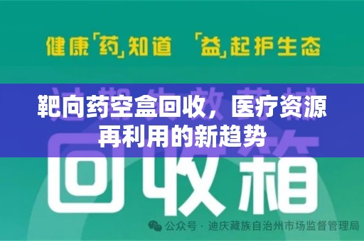 镇江靶向药空盒回收，医疗资源再利用的新趋势