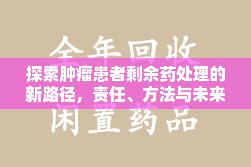 镇江探索肿瘤患者剩余药处理的新路径，责任、方法与未来