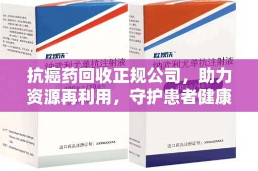 镇江抗癌药回收正规公司，助力资源再利用，守护患者健康