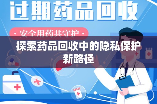 镇江探索药品回收中的隐私保护新路径