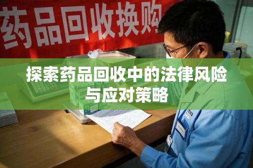 镇江探索药品回收中的法律风险与应对策略