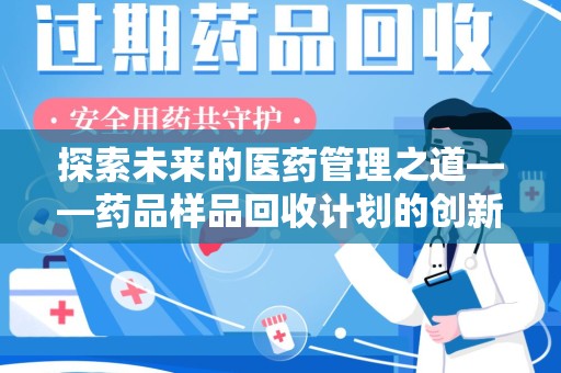 镇江探索未来的医药管理之道——药品样品回收计划的创新与实践