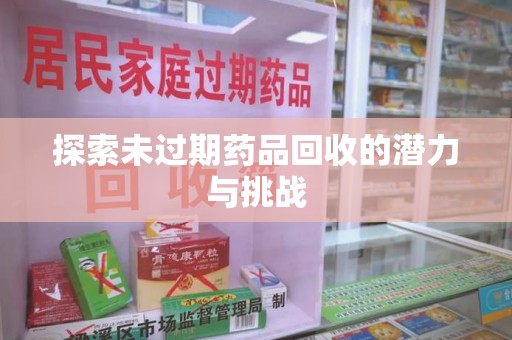 镇江探索未过期药品回收的潜力与挑战