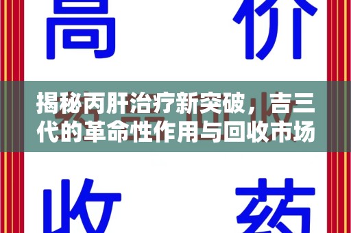 镇江揭秘丙肝治疗新突破，吉三代的革命性作用与回收市场的隐秘角落