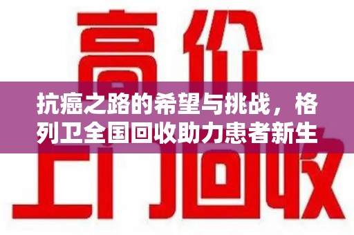 镇江抗癌之路的希望与挑战，格列卫全国回收助力患者新生活