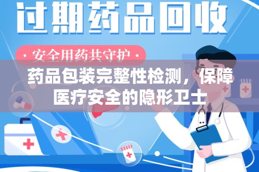 镇江药品包装完整性检测，保障医疗安全的隐形卫士