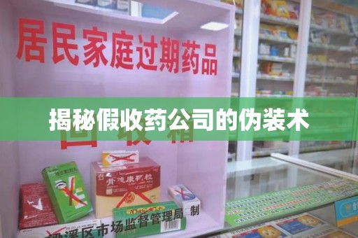 镇江揭秘假收药公司的伪装术