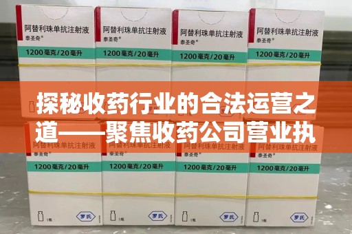 镇江探秘收药行业的合法运营之道——聚焦收药公司营业执照的重要性