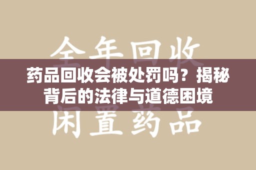 镇江药品回收会被处罚吗？揭秘背后的法律与道德困境