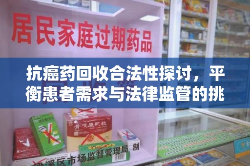 镇江抗癌药回收合法性探讨，平衡患者需求与法律监管的挑战