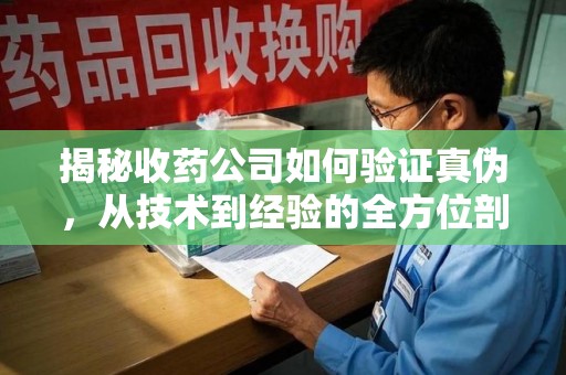镇江揭秘收药公司如何验证真伪，从技术到经验的全方位剖析