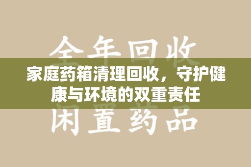 镇江家庭药箱清理回收，守护健康与环境的双重责任
