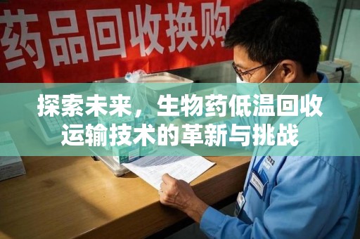 镇江探索未来，生物药低温回收运输技术的革新与挑战