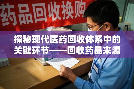 镇江探秘现代医药回收体系中的关键环节——回收药品来源审核