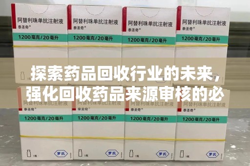 镇江探索药品回收行业的未来，强化回收药品来源审核的必要性