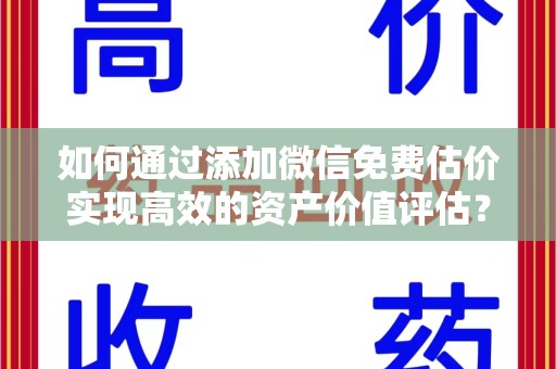 镇江如何通过添加微信免费估价实现高效的资产价值评估？
