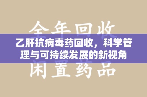 镇江乙肝抗病毒药回收，科学管理与可持续发展的新视角