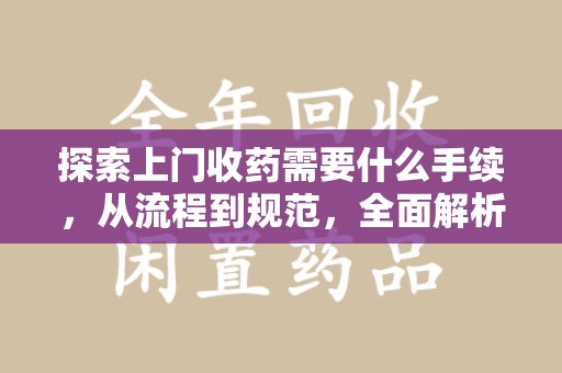 镇江探索上门收药需要什么手续，从流程到规范，全面解析