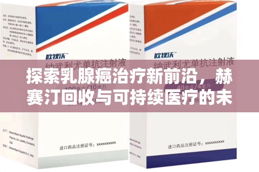 镇江探索乳腺癌治疗新前沿，赫赛汀回收与可持续医疗的未来