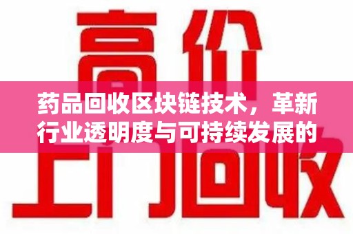 镇江药品回收区块链技术，革新行业透明度与可持续发展的关键
