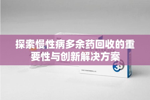 镇江探索慢性病多余药回收的重要性与创新解决方案