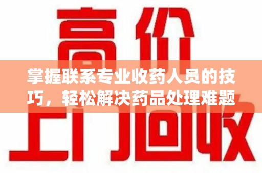 镇江掌握联系专业收药人员的技巧，轻松解决药品处理难题