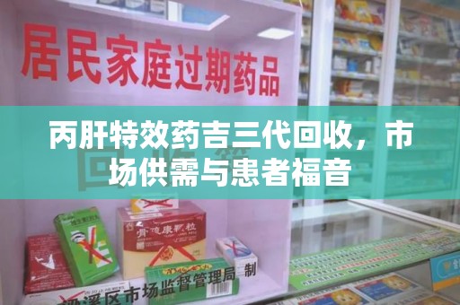 镇江丙肝特效药吉三代回收，市场供需与患者福音