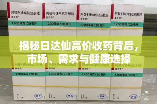 镇江揭秘日达仙高价收药背后，市场、需求与健康选择