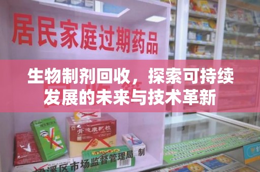 镇江生物制剂回收，探索可持续发展的未来与技术革新