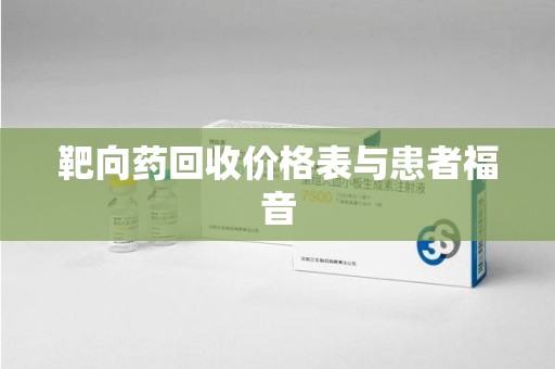 镇江靶向药回收价格表与患者福音