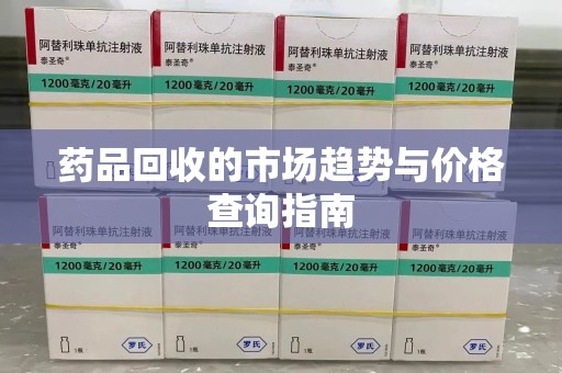 镇江药品回收的市场趋势与价格查询指南