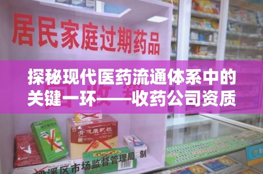 镇江探秘现代医药流通体系中的关键一环——收药公司资质查询与规范管理