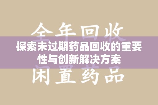 镇江探索未过期药品回收的重要性与创新解决方案