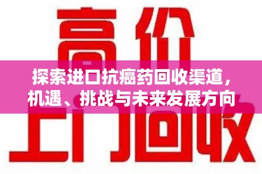 镇江探索进口抗癌药回收渠道，机遇、挑战与未来发展方向