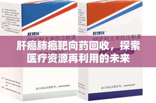 镇江肝癌肺癌靶向药回收，探索医疗资源再利用的未来