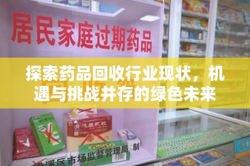 镇江探索药品回收行业现状，机遇与挑战并存的绿色未来