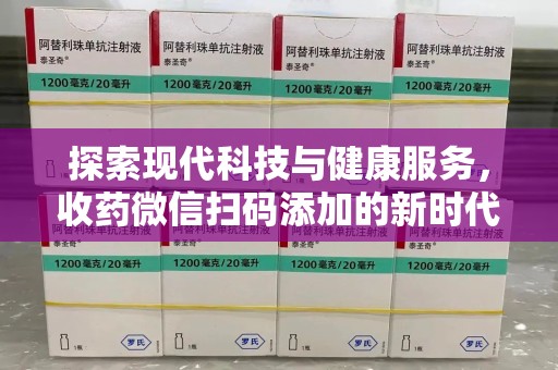 镇江探索现代科技与健康服务，收药微信扫码添加的新时代选择