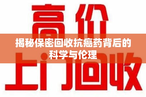 镇江揭秘保密回收抗癌药背后的科学与伦理