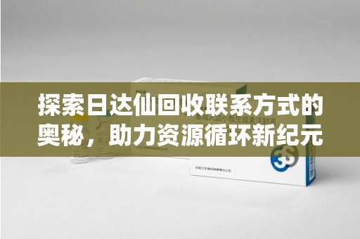 镇江探索日达仙回收联系方式的奥秘，助力资源循环新纪元