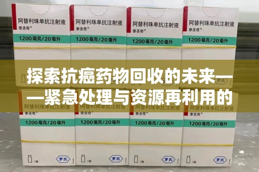 镇江探索抗癌药物回收的未来——紧急处理与资源再利用的新篇章