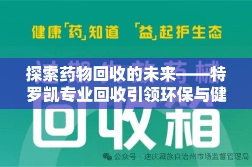 镇江探索药物回收的未来——特罗凯专业回收引领环保与健康的双重革新