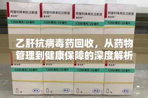 镇江乙肝抗病毒药回收，从药物管理到健康保障的深度解析