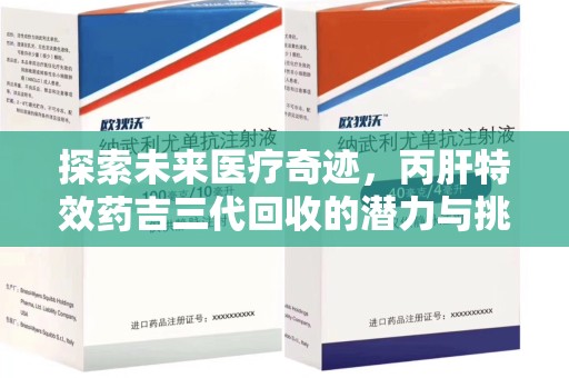 镇江探索未来医疗奇迹，丙肝特效药吉三代回收的潜力与挑战