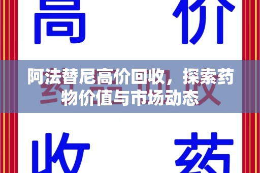 镇江阿法替尼高价回收，探索药物价值与市场动态
