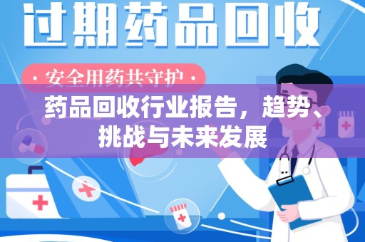 镇江药品回收行业报告，趋势、挑战与未来发展