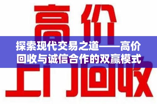 镇江探索现代交易之道——高价回收与诚信合作的双赢模式