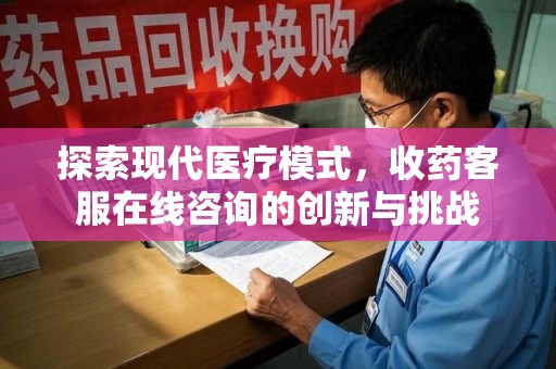 镇江探索现代医疗模式，收药客服在线咨询的创新与挑战